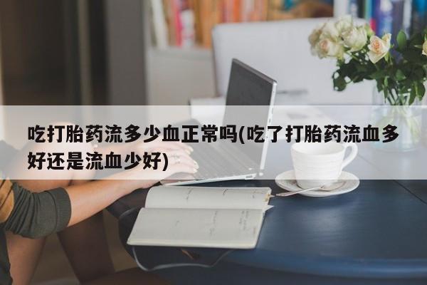 网上卖打胎药微信的联系方式吃打胎药流多少血正常吗(吃了打胎药流血多好还是流血少好)