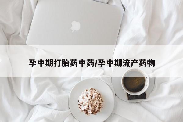 网上卖打胎药微信的联系方式孕中期打胎药中药/孕中期流产药物
