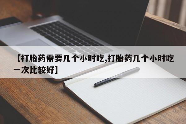 网上卖打胎药微信的联系方式【打胎药需要几个小时吃,打胎药几个小时吃一次比较好】
