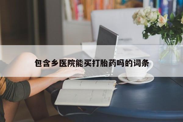 网上卖打胎药微信的联系方式包含乡医院能买打胎药吗的词条