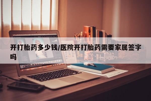 网上卖打胎药微信的联系方式开打胎药多少钱/医院开打胎药需要家属签字吗