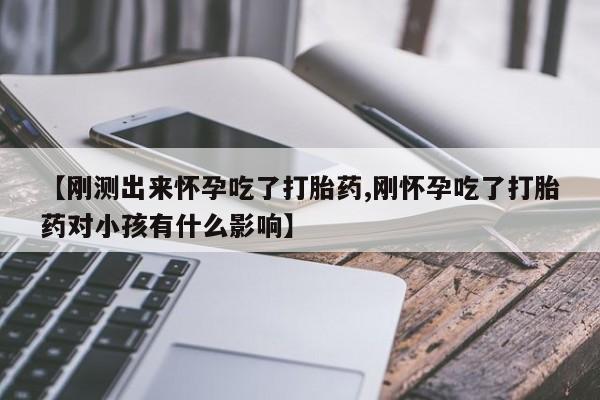 网上卖打胎药微信的联系方式【刚测出来怀孕吃了打胎药,刚怀孕吃了打胎药对小孩有什么影响】