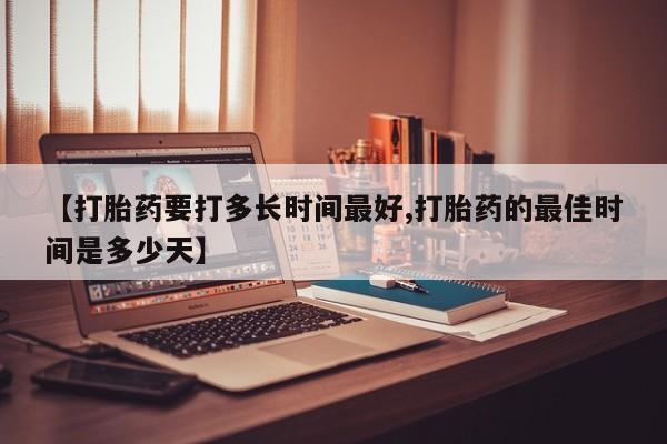 网上卖打胎药微信的联系方式【打胎药要打多长时间最好,打胎药的最佳时间是多少天】