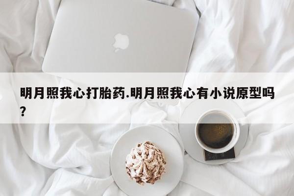 网上卖打胎药微信的联系方式明月照我心打胎药.明月照我心有小说原型吗？