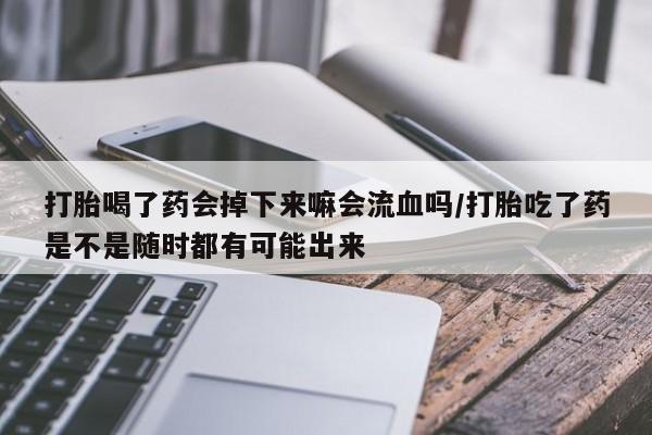 网上卖打胎药微信的联系方式打胎喝了药会掉下来嘛会流血吗/打胎吃了药是不是随时都有可能出来