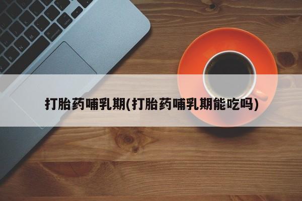 网上卖打胎药微信的联系方式打胎药哺乳期(打胎药哺乳期能吃吗)