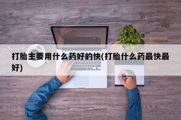网上卖打胎药微信的联系方式打胎主要用什么药好的快(打胎什么药最快最好)