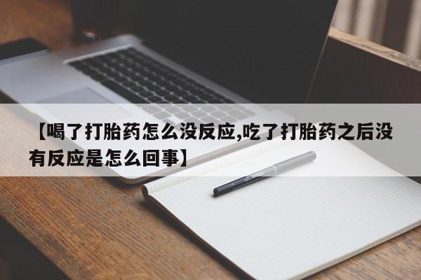 网上卖打胎药微信的联系方式【喝了打胎药怎么没反应,吃了打胎药之后没有反应是怎么回事】