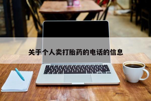 网上卖打胎药微信的联系方式关于个人卖打胎药的电话的信息