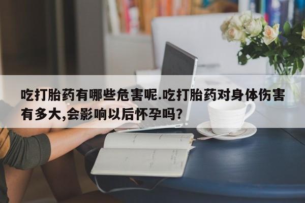 网上卖打胎药微信的联系方式吃打胎药有哪些危害呢.吃打胎药对身体伤害有多大,会影响以后怀孕吗?
