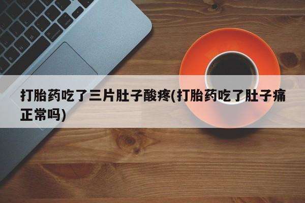网上卖打胎药微信的联系方式打胎药吃了三片肚子酸疼(打胎药吃了肚子痛正常吗)
